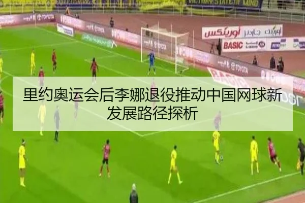 里约奥运会后李娜退役推动中国网球新发展路径探析