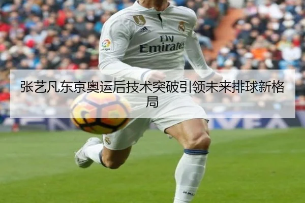 张艺凡东京奥运后技术突破引领未来排球新格局