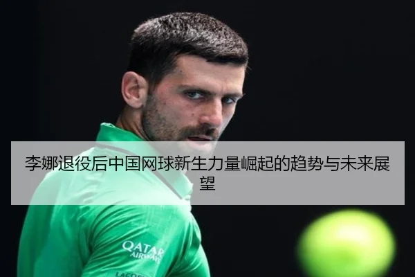李娜退役后中国网球新生力量崛起的趋势与未来展望