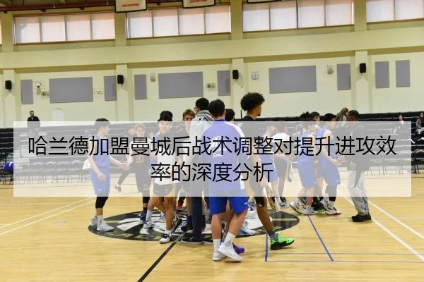 哈兰德加盟曼城后战术调整对提升进攻效率的深度分析