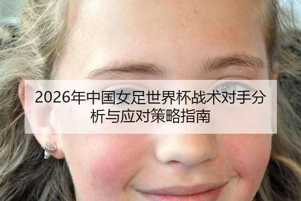 2026年中国女足世界杯战术对手分析与应对策略指南