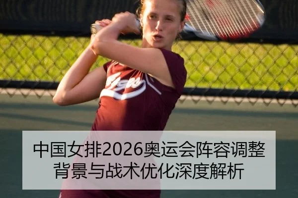 中国女排2026奥运会阵容调整背景与战术优化深度解析