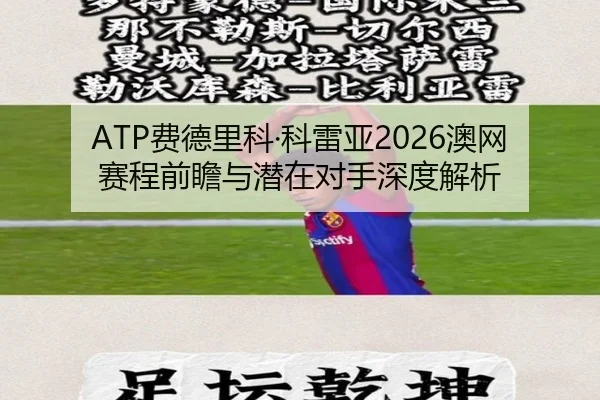 ATP费德里科·科雷亚2026澳网赛程前瞻与潜在对手深度解析